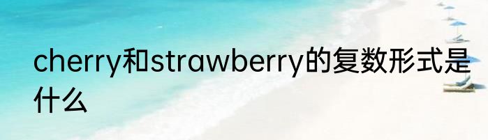 cherry和strawberry的复数形式是什么