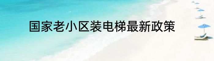 国家老小区装电梯最新政策