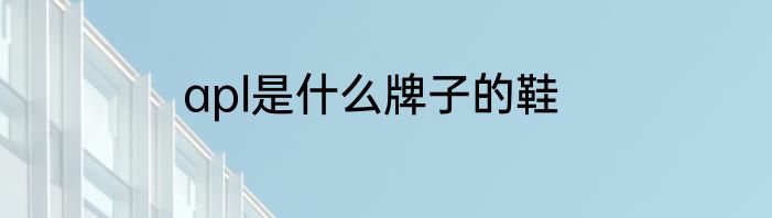 apl是什么牌子的鞋