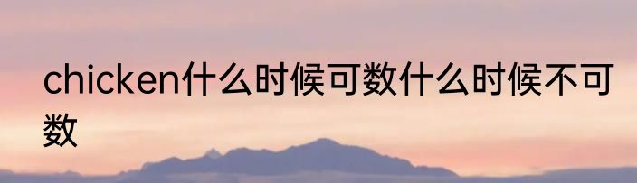 chicken什么时候可数什么时候不可数