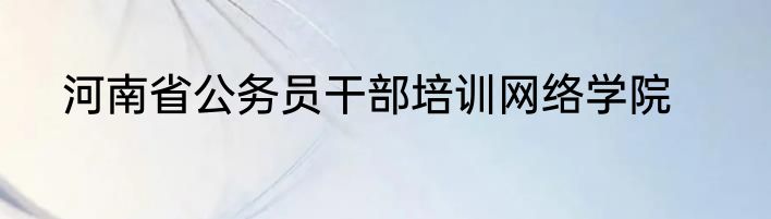 河南省公务员干部培训网络学院