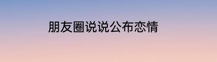 朋友圈说说公布恋情