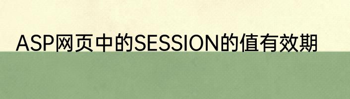 ASP网页中的SESSION的值有效期