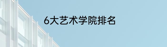 6大艺术学院排名