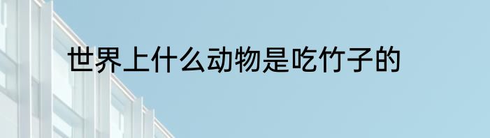 世界上什么动物是吃竹子的
