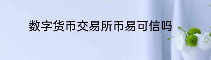 数字货币交易所币易可信吗