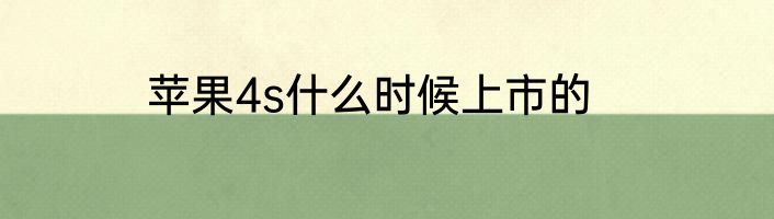 苹果4s什么时候上市的