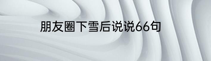 朋友圈下雪后说说66句