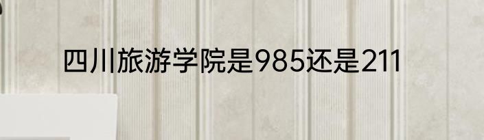 四川旅游学院是985还是211