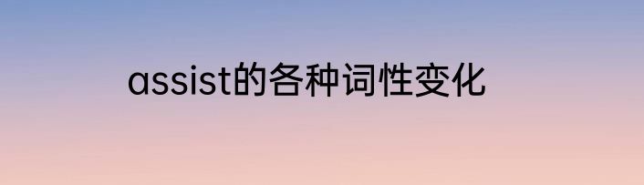 assist的各种词性变化