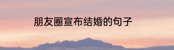 朋友圈宣布结婚的句子