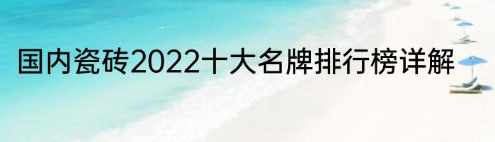 国内瓷砖2022十大名牌排行榜详解