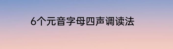 6个元音字母四声调读法