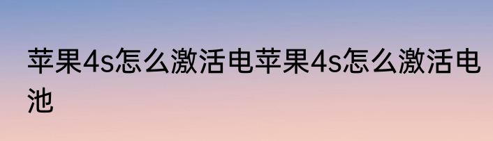 苹果4s怎么激活电苹果4s怎么激活电池