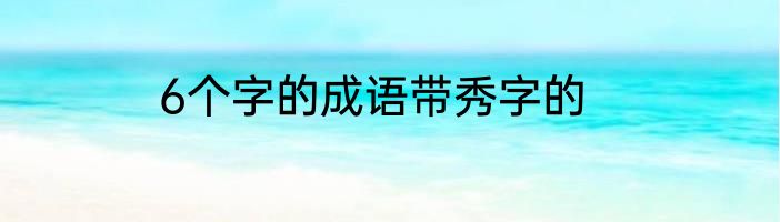 6个字的成语带秀字的