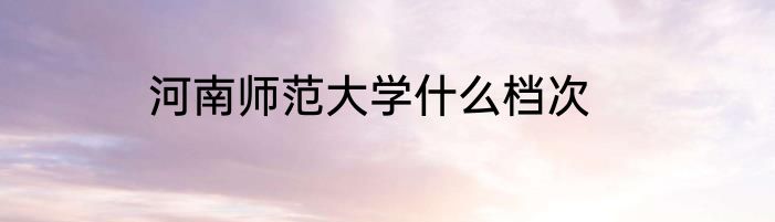 河南师范大学什么档次
