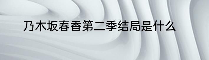 乃木坂春香第二季结局是什么