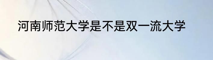河南师范大学是不是双一流大学