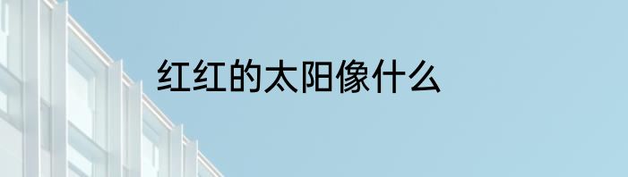 红红的太阳像什么