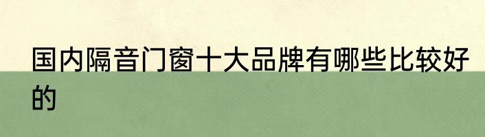 国内隔音门窗十大品牌有哪些比较好的