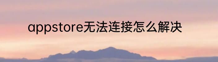 appstore无法连接怎么解决