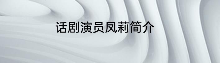 话剧演员凤莉简介