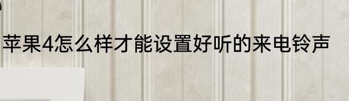 苹果4怎么样才能设置好听的来电铃声