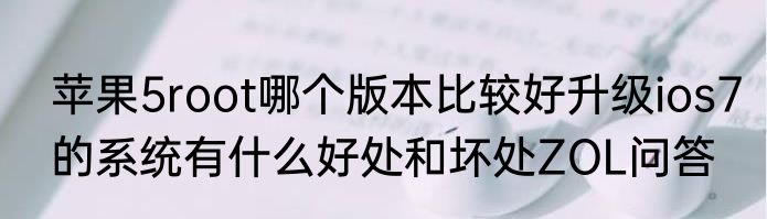 苹果5root哪个版本比较好升级ios7的系统有什么好处和坏处ZOL问答