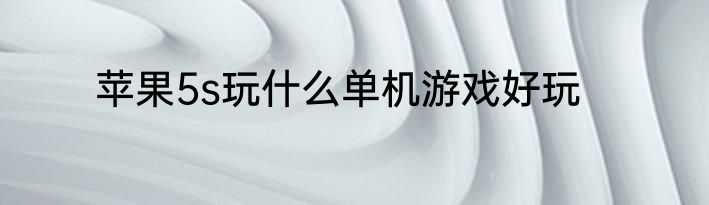 苹果5s玩什么单机游戏好玩