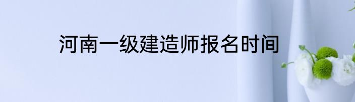 河南一级建造师报名时间