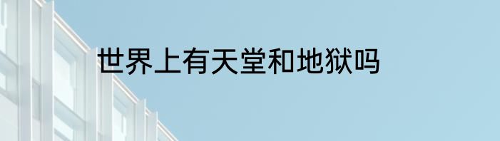 世界上有天堂和地狱吗