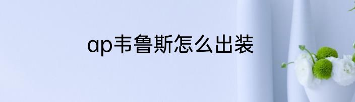 ap韦鲁斯怎么出装