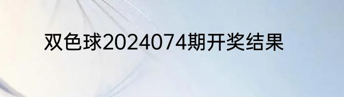 双色球2024074期开奖结果