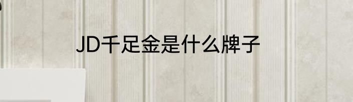 JD千足金是什么牌子