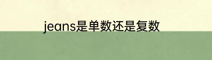 jeans是单数还是复数