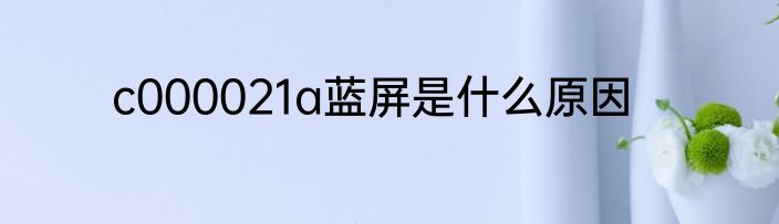 c000021a蓝屏是什么原因