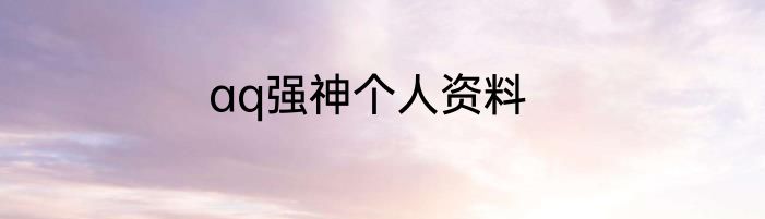 aq强神个人资料