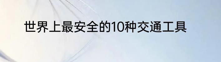 世界上最安全的10种交通工具