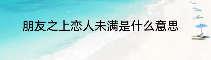 朋友之上恋人未满是什么意思