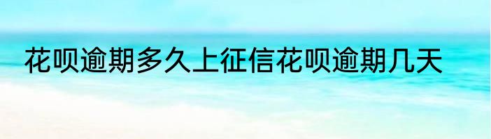 花呗逾期多久上征信花呗逾期几天