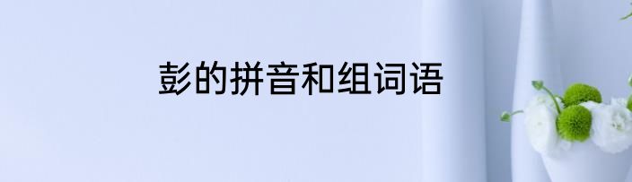 彭的拼音和组词语