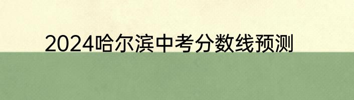 2024哈尔滨中考分数线预测