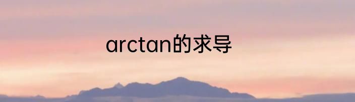 arctan的求导
