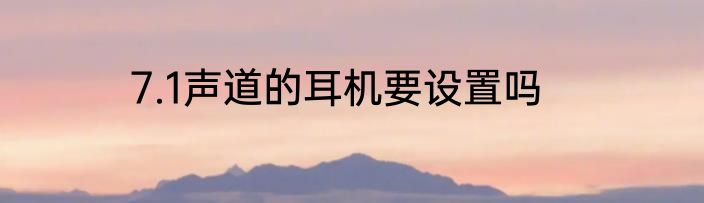 7.1声道的耳机要设置吗
