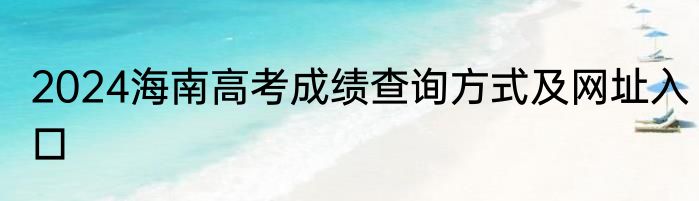 2024海南高考成绩查询方式及网址入口