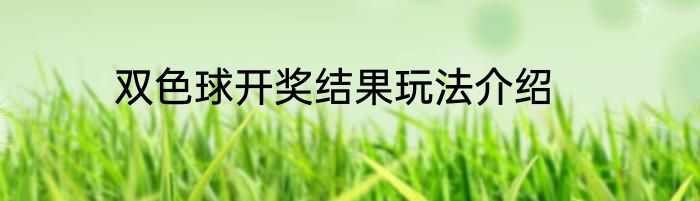 双色球开奖结果玩法介绍