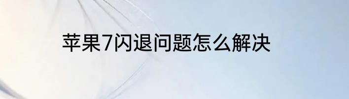苹果7闪退问题怎么解决