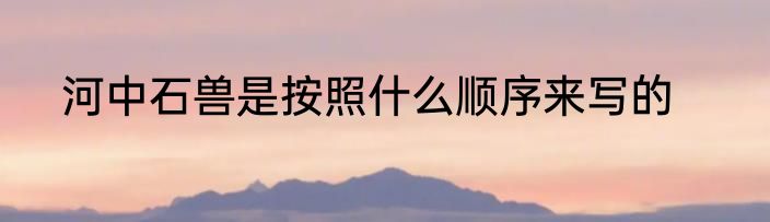 河中石兽是按照什么顺序来写的