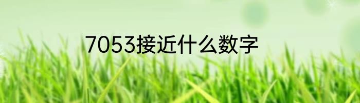 7053接近什么数字