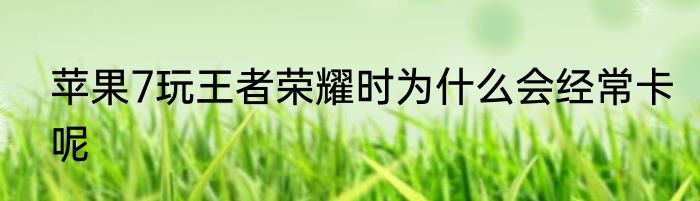 苹果7玩王者荣耀时为什么会经常卡呢